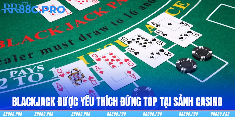 Blackjack được yêu thích đứng top tại sảnh Casino